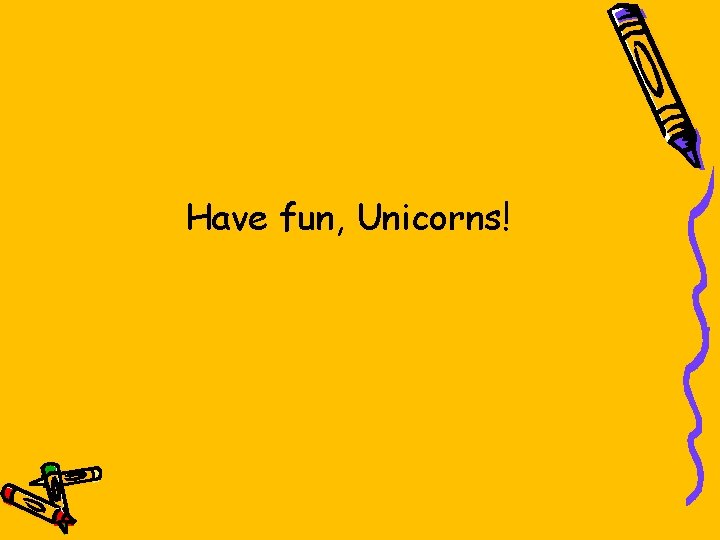 Have fun, Unicorns! 