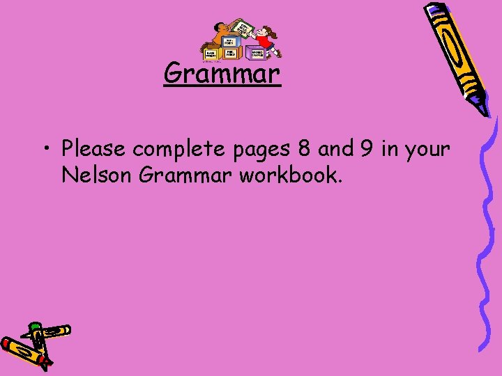 Grammar • Please complete pages 8 and 9 in your Nelson Grammar workbook. 