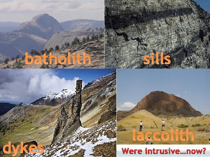 batholith dykes sills laccolith Were intrusive…now? 