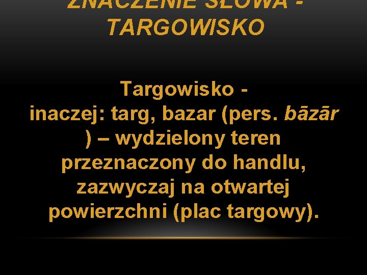 ZNACZENIE SŁOWA TARGOWISKO Targowisko inaczej: targ, bazar (pers. bāzār ) – wydzielony teren przeznaczony