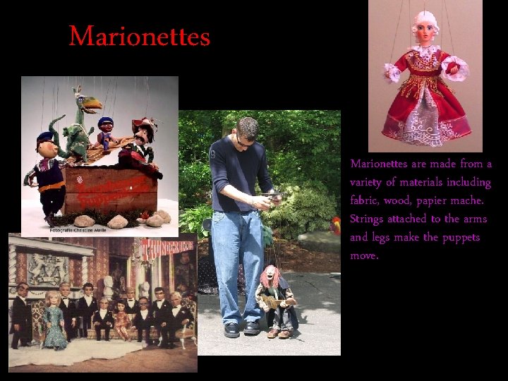 Marionettes are made from a variety of materials including fabric, wood, papier mache. Strings