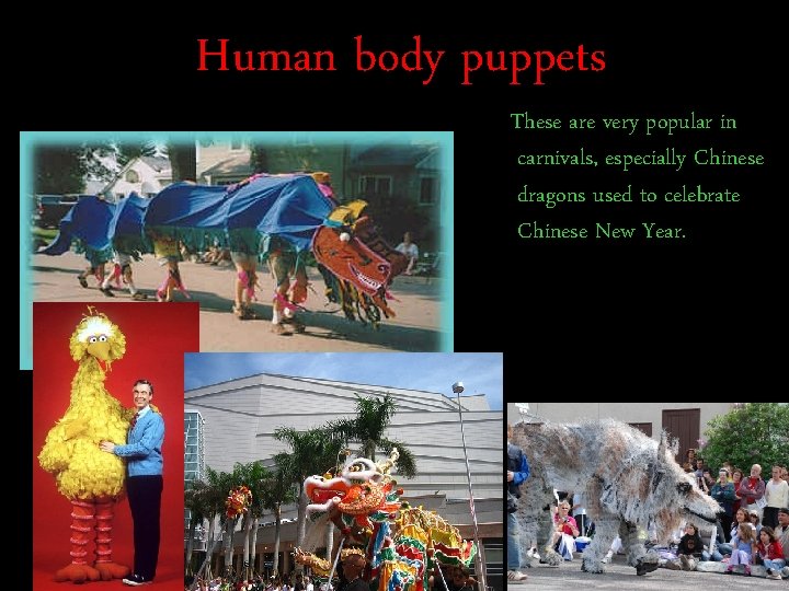 Human body puppets These are very popular in carnivals, especially Chinese dragons used to