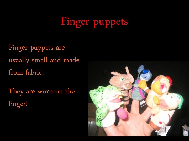 Finger puppets are usually small and made from fabric. They are worn on the