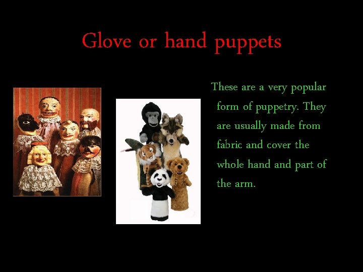 Glove or hand puppets These are a very popular form of puppetry. They are