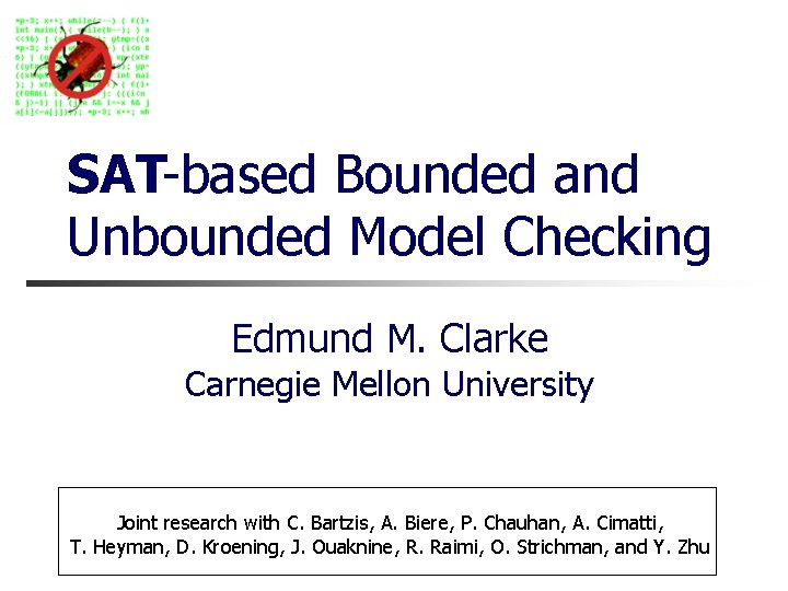 SAT-based Bounded and Unbounded Model Checking Edmund M. Clarke Carnegie Mellon University Joint research