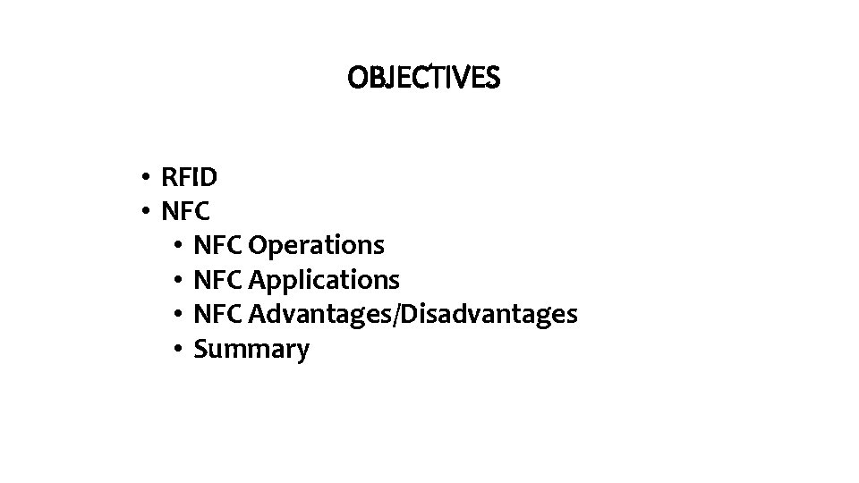 OBJECTIVES • RFID • NFC Operations • NFC Applications • NFC Advantages/Disadvantages • Summary