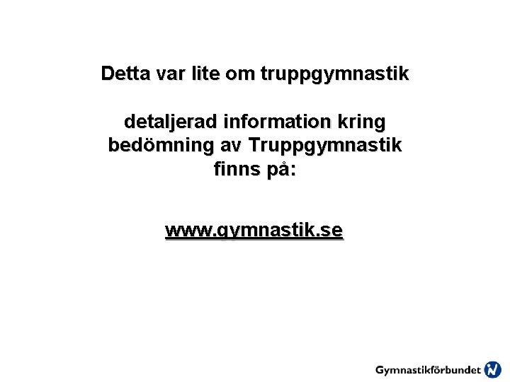 Detta var lite om truppgymnastik detaljerad information kring bedömning av Truppgymnastik finns på: www.
