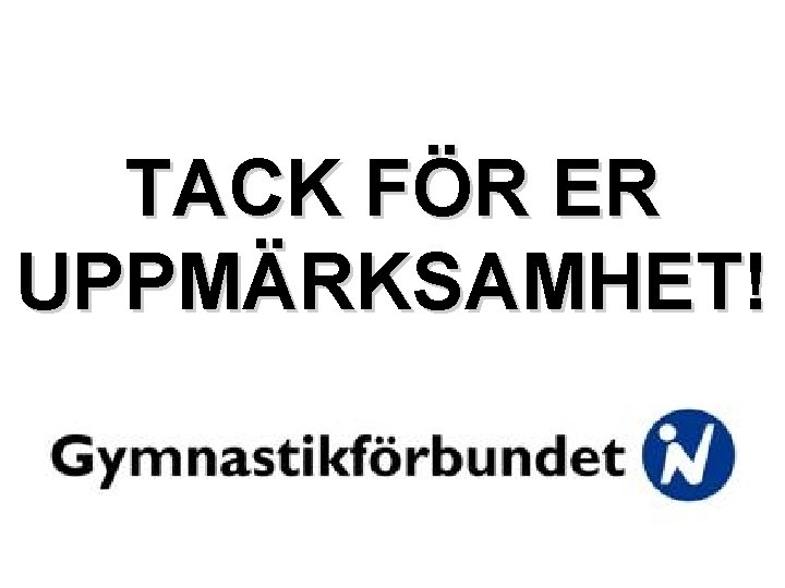 TACK FÖR ER UPPMÄRKSAMHET! 