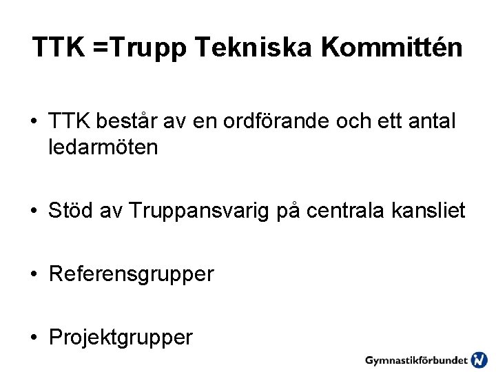 TTK =Trupp Tekniska Kommittén • TTK består av en ordförande och ett antal ledarmöten