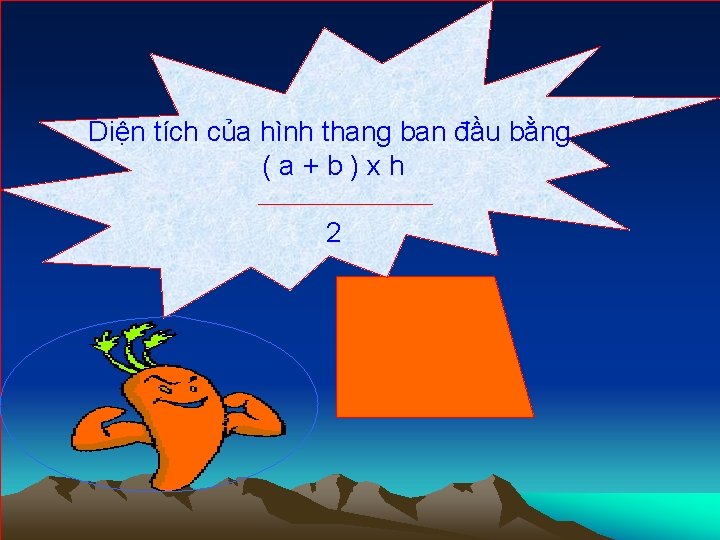 Diện tích của hình thang ban đầu bằng (a+b)xh 2 