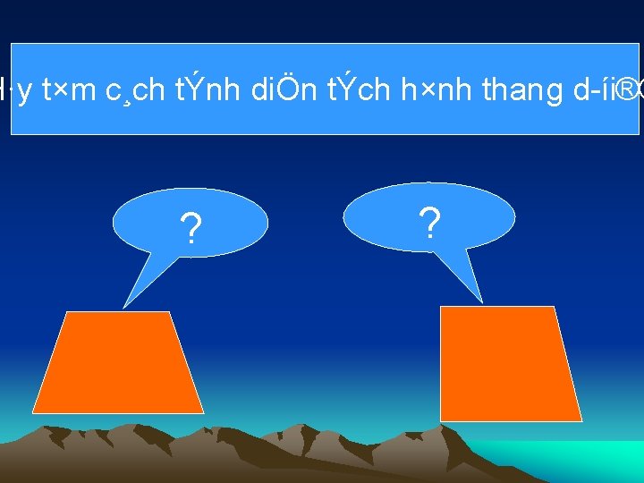 H·y t×m c¸ch tÝnh diÖn tÝch h×nh thang d íi®© ? ? 