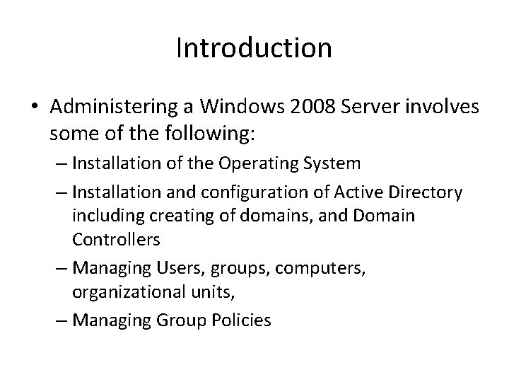Introduction • Administering a Windows 2008 Server involves some of the following: – Installation