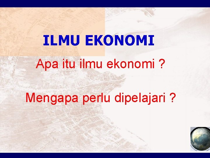 ILMU EKONOMI Apa itu ilmu ekonomi ? Mengapa perlu dipelajari ? 