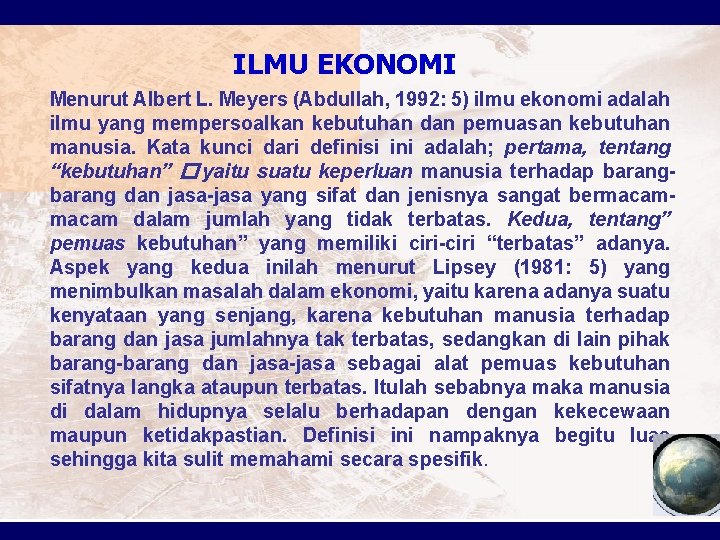 ILMU EKONOMI Menurut Albert L. Meyers (Abdullah, 1992: 5) ilmu ekonomi adalah ilmu yang