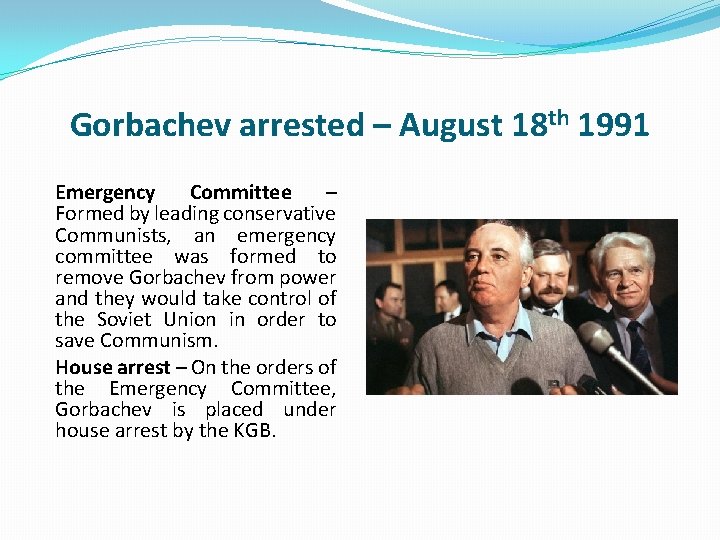 Gorbachev arrested – August 18 th 1991 Emergency Committee – Formed by leading conservative