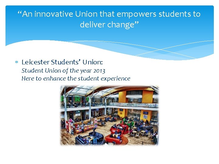 “An innovative Union that empowers students to deliver change” Leicester Students’ Union: Student Union