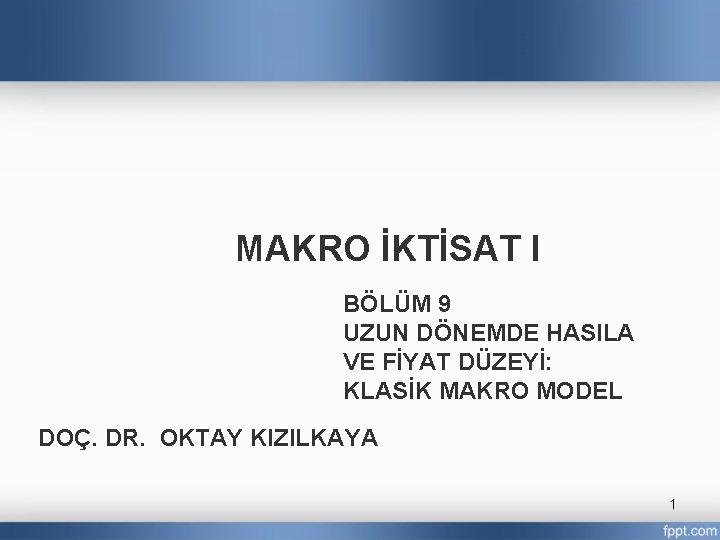 MAKRO İKTİSAT I BÖLÜM 9 UZUN DÖNEMDE HASILA VE FİYAT DÜZEYİ: KLASİK MAKRO MODEL