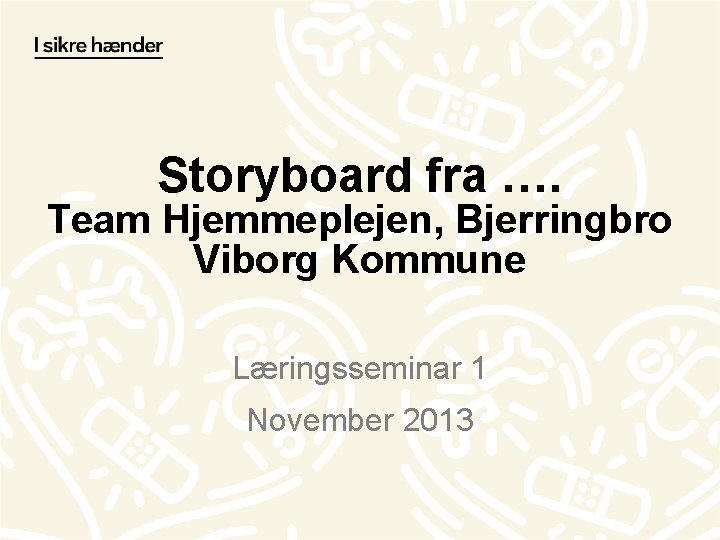 Storyboard fra …. Team Hjemmeplejen, Bjerringbro Viborg Kommune Læringsseminar 1 November 2013 