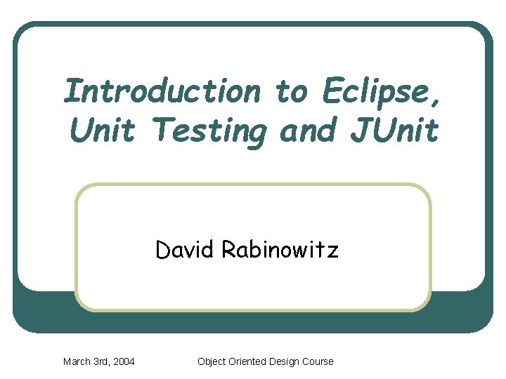 Introduction to Eclipse Unit Testing and JUnit David