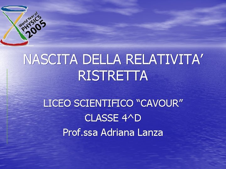 NASCITA DELLA RELATIVITA’ RISTRETTA LICEO SCIENTIFICO “CAVOUR” CLASSE 4^D Prof. ssa Adriana Lanza 