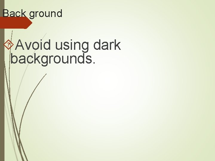 Back ground Avoid using dark backgrounds. 