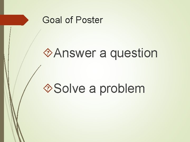 Goal of Poster Answer a question Solve a problem 