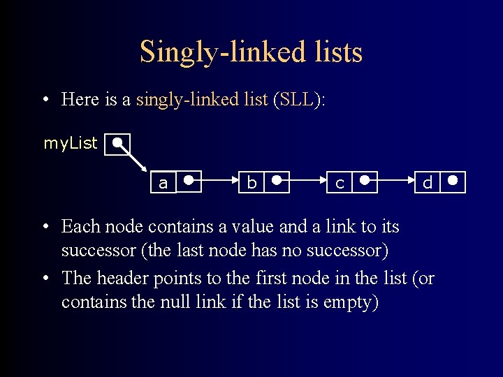 Singly-linked lists • Here is a singly-linked list (SLL): my. List a b c