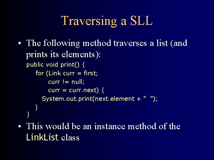 Traversing a SLL • The following method traverses a list (and prints its elements):