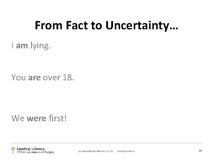 From Fact to Uncertainty… I am lying. You are over 18. We were first!