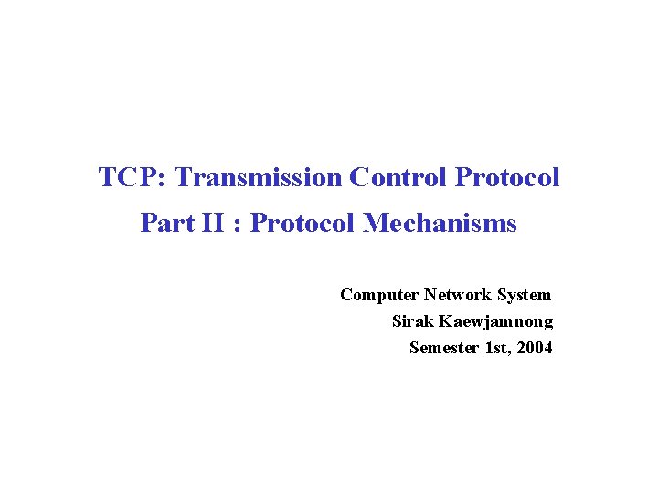 TCP: Transmission Control Protocol Part II : Protocol Mechanisms Computer Network System Sirak Kaewjamnong