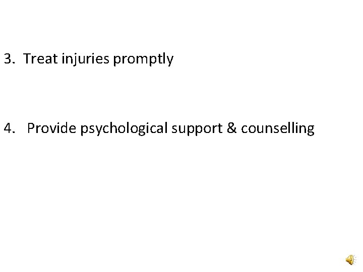 3. Treat injuries promptly 4. Provide psychological support & counselling 