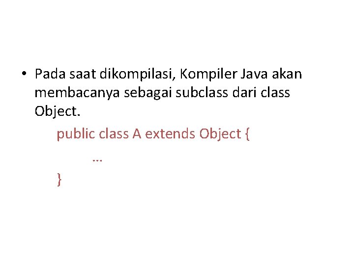  • Pada saat dikompilasi, Kompiler Java akan membacanya sebagai subclass dari class Object.