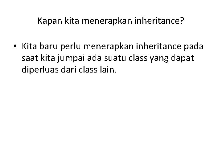 Kapan kita menerapkan inheritance? • Kita baru perlu menerapkan inheritance pada saat kita jumpai