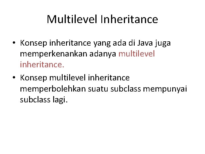 Multilevel Inheritance • Konsep inheritance yang ada di Java juga memperkenankan adanya multilevel inheritance.