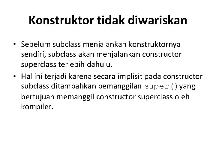 Konstruktor tidak diwariskan • Sebelum subclass menjalankan konstruktornya sendiri, subclass akan menjalankan constructor superclass