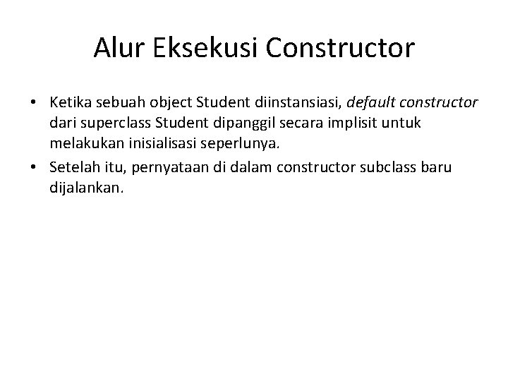 Alur Eksekusi Constructor • Ketika sebuah object Student diinstansiasi, default constructor dari superclass Student