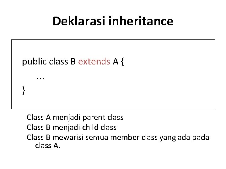 Deklarasi inheritance public class B extends A { … } Class A menjadi parent