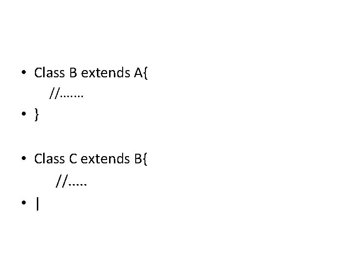  • Class B extends A{ //. . . . • } • Class