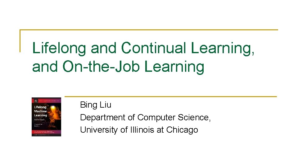 Lifelong and Continual Learning, and On-the-Job Learning Bing Liu Department of Computer Science, University
