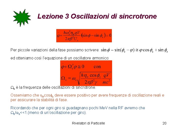 Lezione 3 Oscillazioni di sincrotrone Per piccole variazioni della fase possiamo scrivere: ed otteniamo