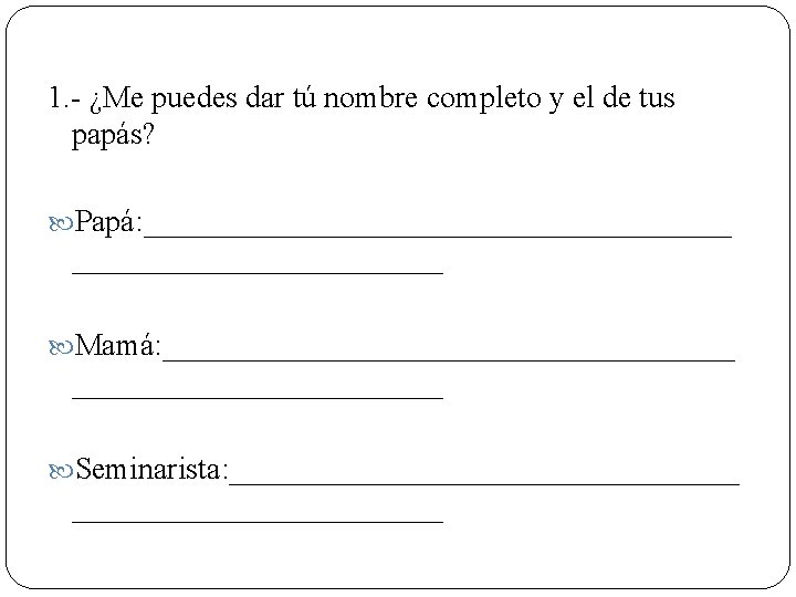 1. - ¿Me puedes dar tú nombre completo y el de tus papás? Papá: