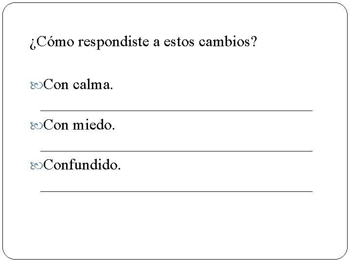 ¿Cómo respondiste a estos cambios? Con calma. __________________ Con miedo. __________________ Confundido. __________________ 