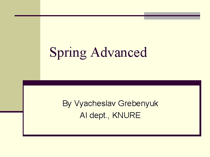 Spring Advanced By Vyacheslav Grebenyuk AI dept. , KNURE 