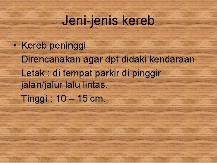 Jeni-jenis kereb • Kereb peninggi Direncanakan agar dpt didaki kendaraan Letak : di tempat