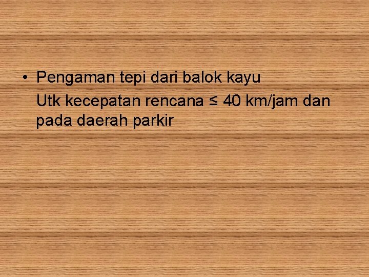  • Pengaman tepi dari balok kayu Utk kecepatan rencana ≤ 40 km/jam dan