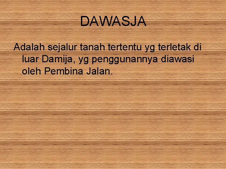 DAWASJA Adalah sejalur tanah tertentu yg terletak di luar Damija, yg penggunannya diawasi oleh