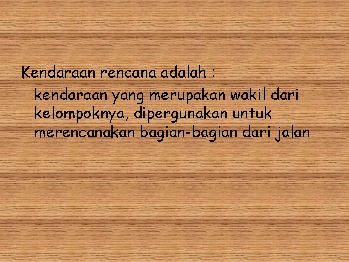 Kendaraan rencana adalah : kendaraan yang merupakan wakil dari kelompoknya, dipergunakan untuk merencanakan bagian-bagian