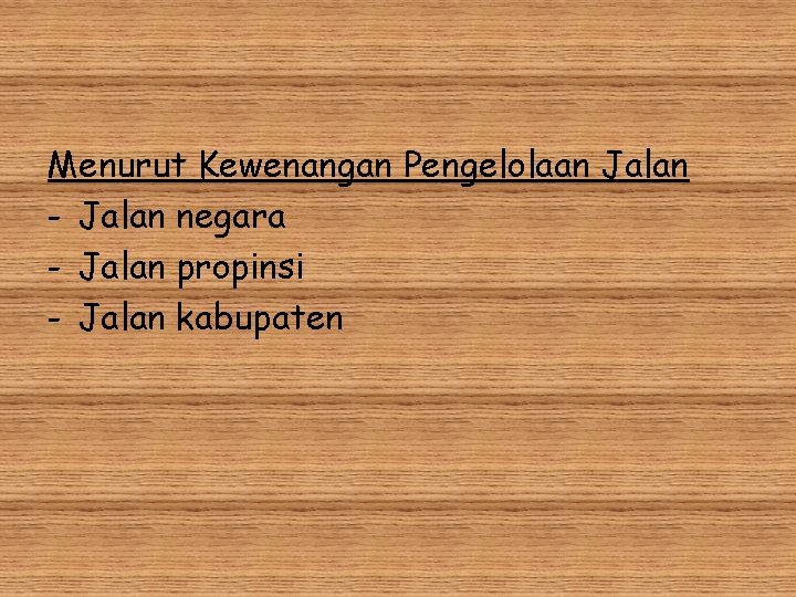 Menurut Kewenangan Pengelolaan Jalan - Jalan negara - Jalan propinsi - Jalan kabupaten 