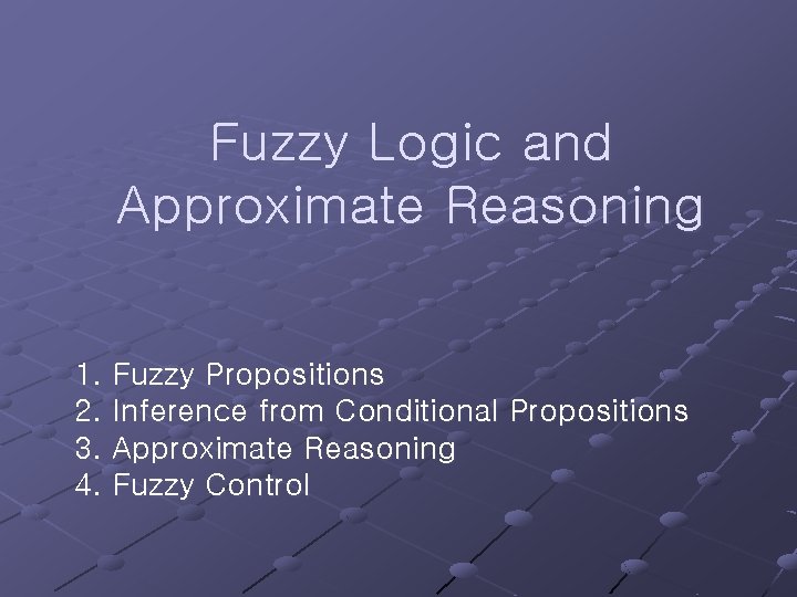 Fuzzy Logic and Approximate Reasoning 1. Fuzzy Propositions 2. Inference from Conditional Propositions 3.