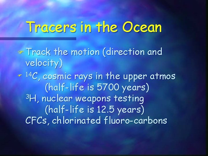 Tracers in the Ocean F Track F the motion (direction and velocity) 14 C,
